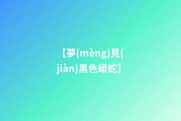 【夢(mèng)見(jiàn)黑色蟒蛇】