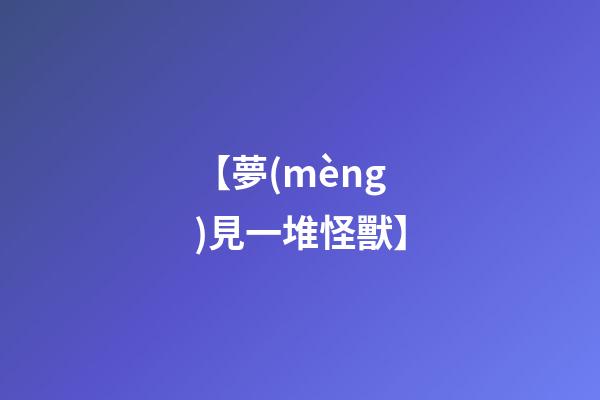 【夢(mèng)見一堆怪獸】