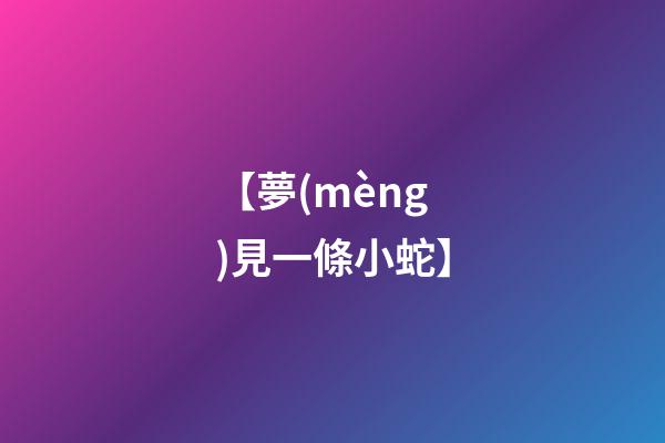 【夢(mèng)見一條小蛇】