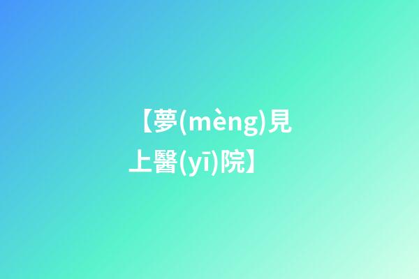 【夢(mèng)見上醫(yī)院】