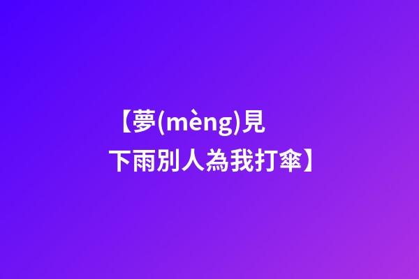 【夢(mèng)見下雨別人為我打傘】