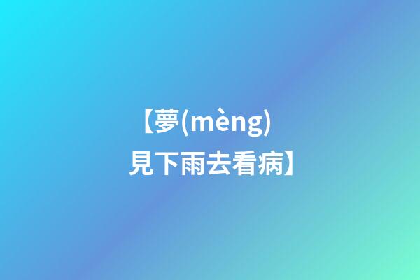 【夢(mèng)見下雨去看病】