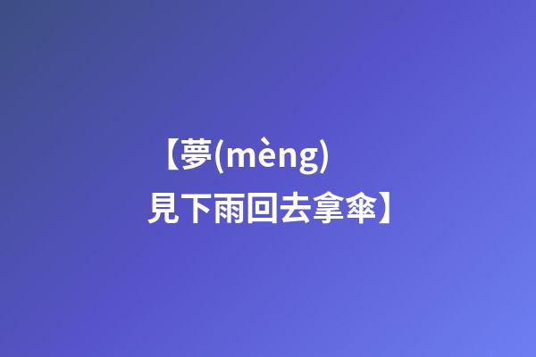 【夢(mèng)見下雨回去拿傘】