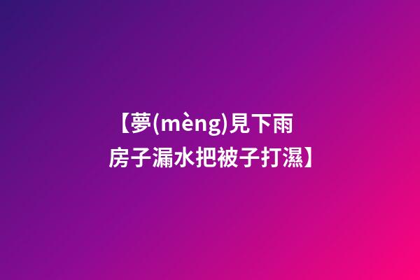 【夢(mèng)見下雨房子漏水把被子打濕】