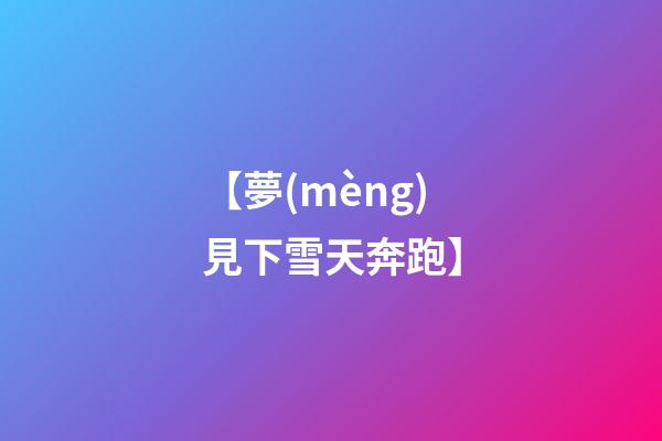 【夢(mèng)見下雪天奔跑】