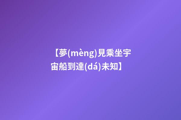 【夢(mèng)見乘坐宇宙船到達(dá)未知】