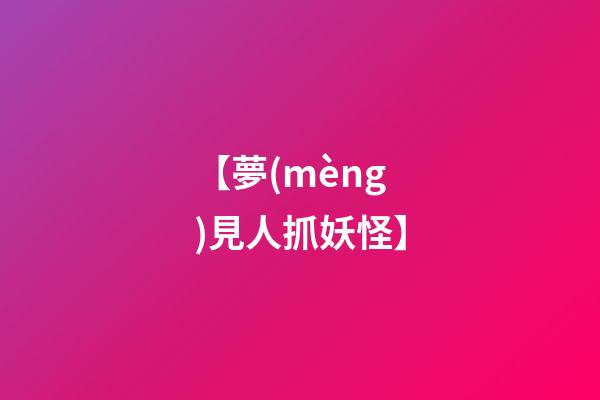 【夢(mèng)見人抓妖怪】