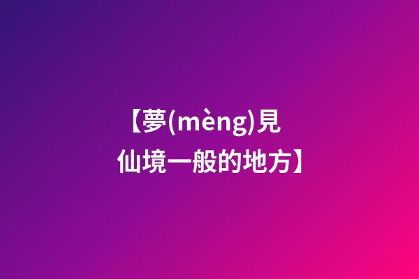 【夢(mèng)見仙境一般的地方】