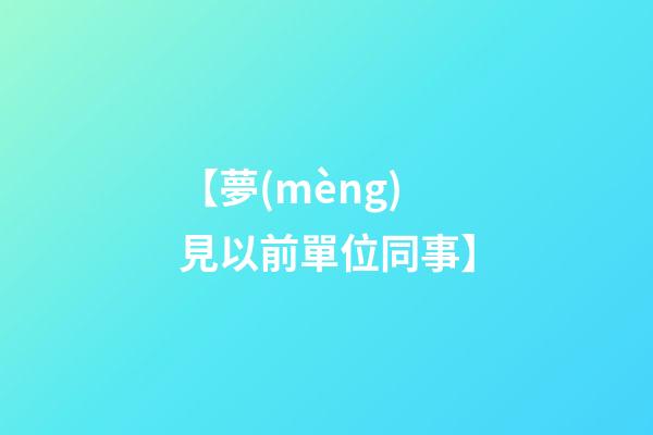 【夢(mèng)見以前單位同事】