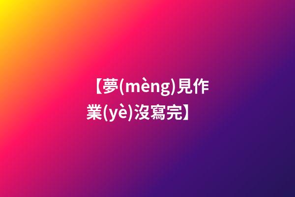 【夢(mèng)見作業(yè)沒寫完】