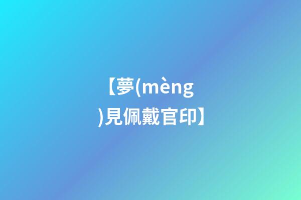【夢(mèng)見佩戴官印】