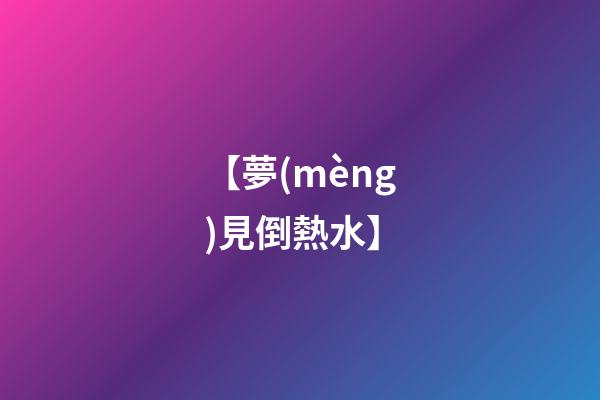 【夢(mèng)見倒熱水】