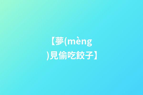 【夢(mèng)見偷吃餃子】