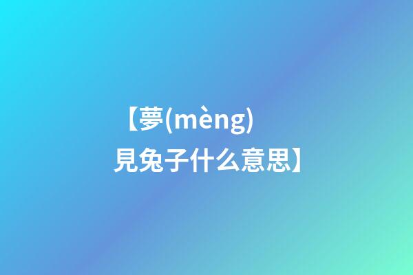 【夢(mèng)見兔子什么意思】