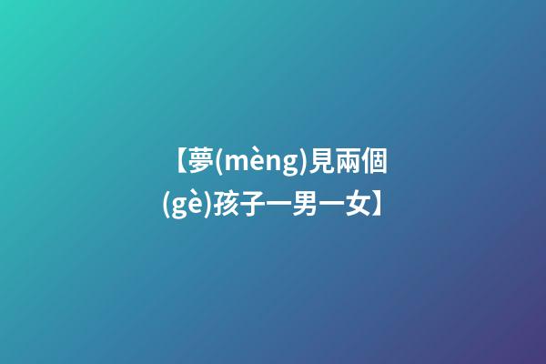 【夢(mèng)見兩個(gè)孩子一男一女】