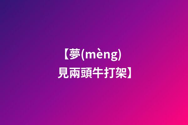 【夢(mèng)見兩頭牛打架】