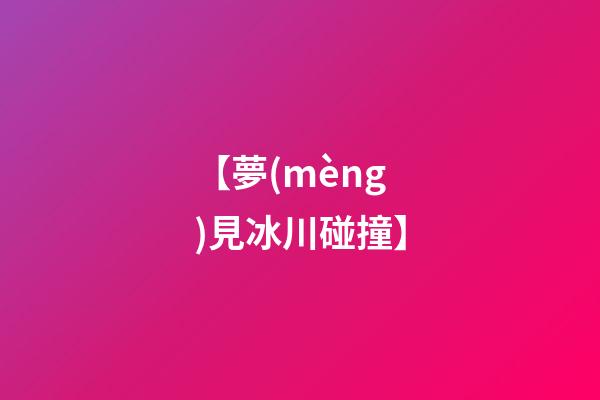 【夢(mèng)見冰川碰撞】