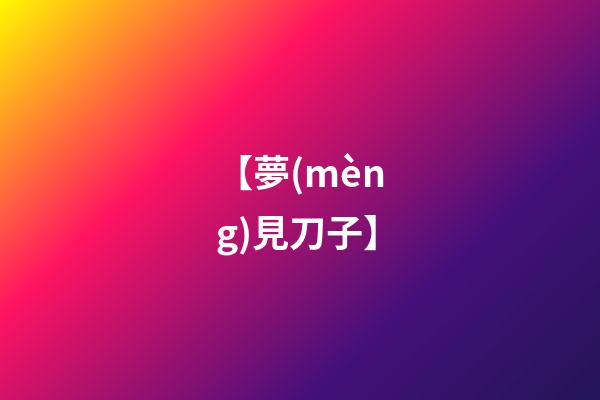 【夢(mèng)見刀子】