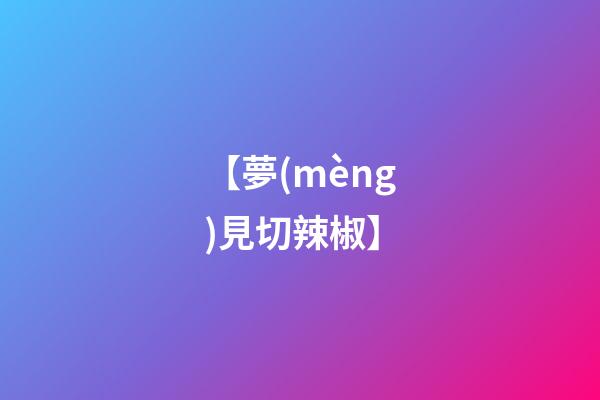 【夢(mèng)見切辣椒】