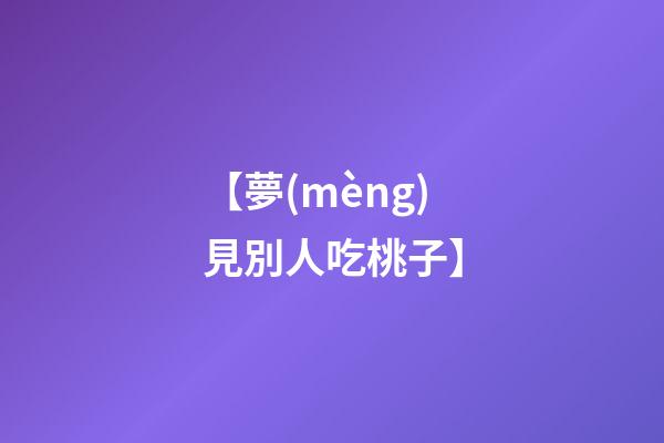 【夢(mèng)見別人吃桃子】