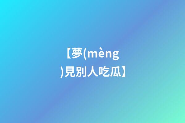 【夢(mèng)見別人吃瓜】