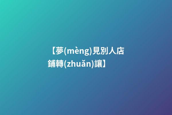 【夢(mèng)見別人店鋪轉(zhuǎn)讓】