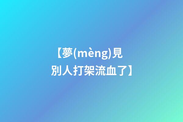 【夢(mèng)見別人打架流血了】