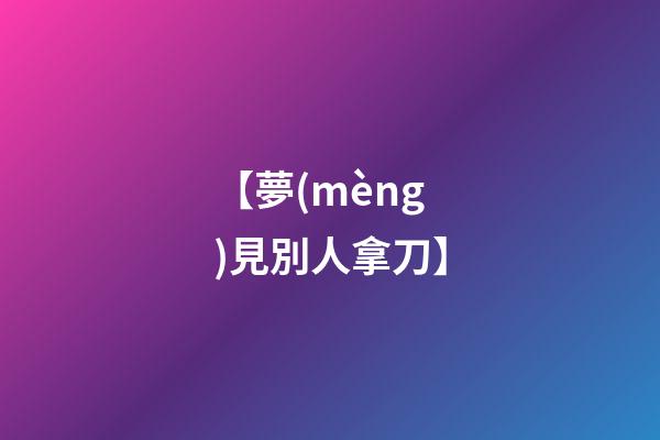 【夢(mèng)見別人拿刀】