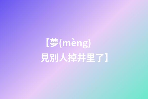 【夢(mèng)見別人掉井里了】