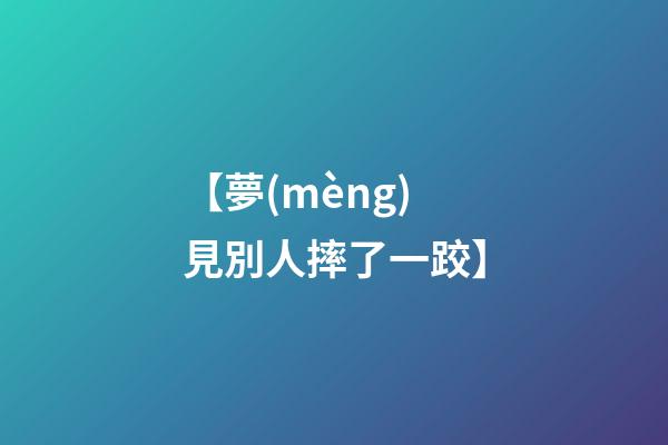【夢(mèng)見別人摔了一跤】
