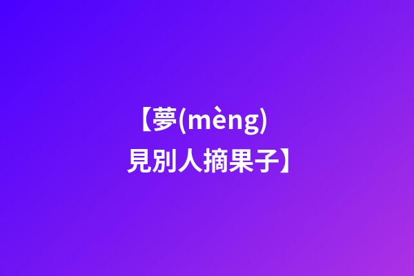 【夢(mèng)見別人摘果子】