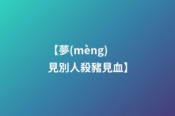 【夢(mèng)見別人殺豬見血】