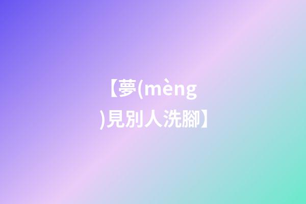 【夢(mèng)見別人洗腳】