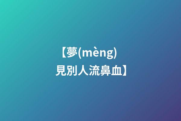 【夢(mèng)見別人流鼻血】