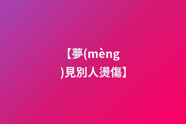 【夢(mèng)見別人燙傷】