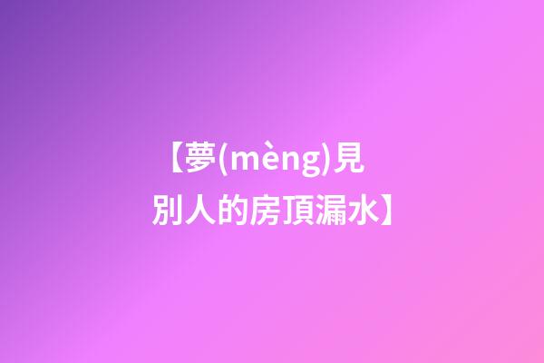 【夢(mèng)見別人的房頂漏水】