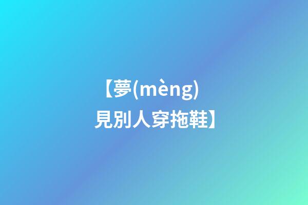 【夢(mèng)見別人穿拖鞋】