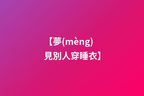 【夢(mèng)見別人穿睡衣】