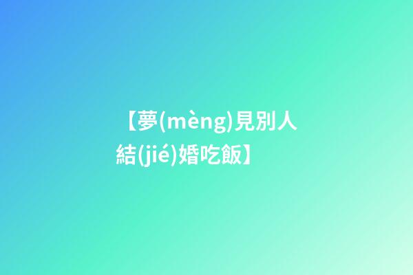【夢(mèng)見別人結(jié)婚吃飯】