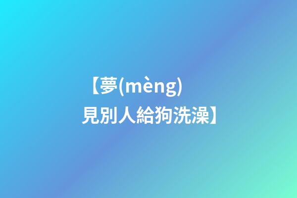 【夢(mèng)見別人給狗洗澡】