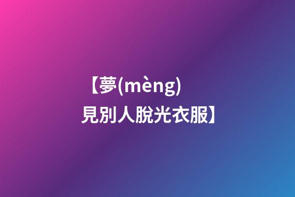 【夢(mèng)見別人脫光衣服】