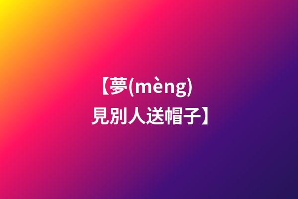 【夢(mèng)見別人送帽子】