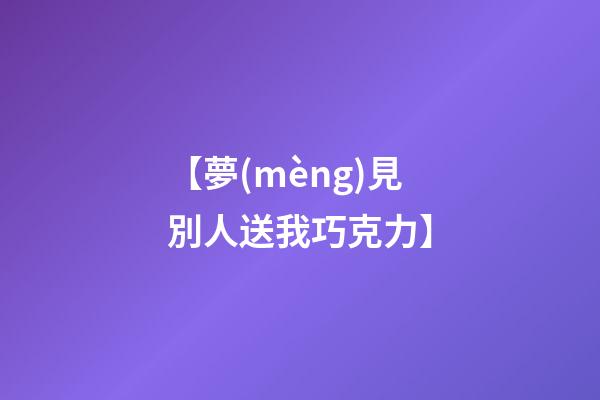 【夢(mèng)見別人送我巧克力】