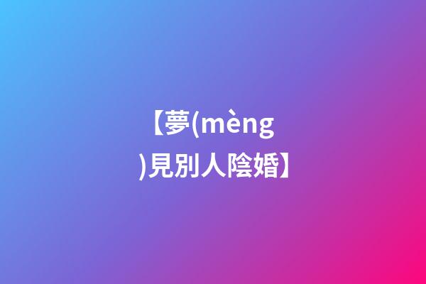 【夢(mèng)見別人陰婚】