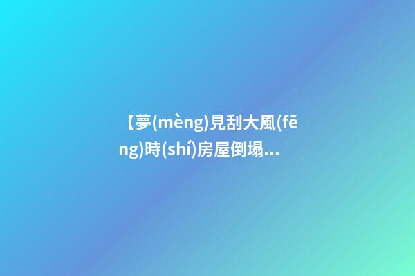 【夢(mèng)見刮大風(fēng)時(shí)房屋倒塌】