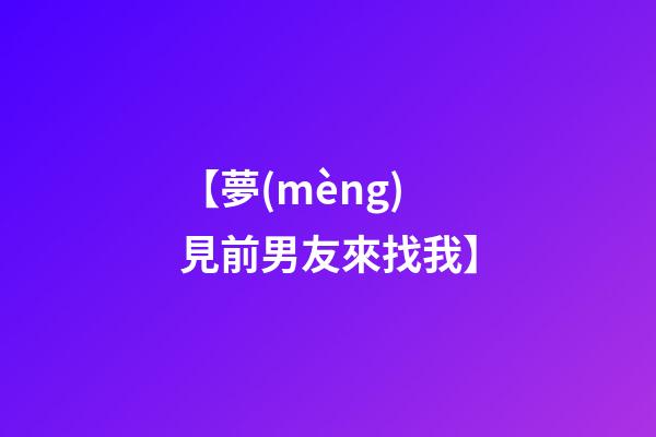 【夢(mèng)見前男友來找我】