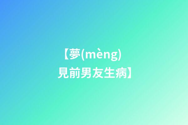 【夢(mèng)見前男友生病】