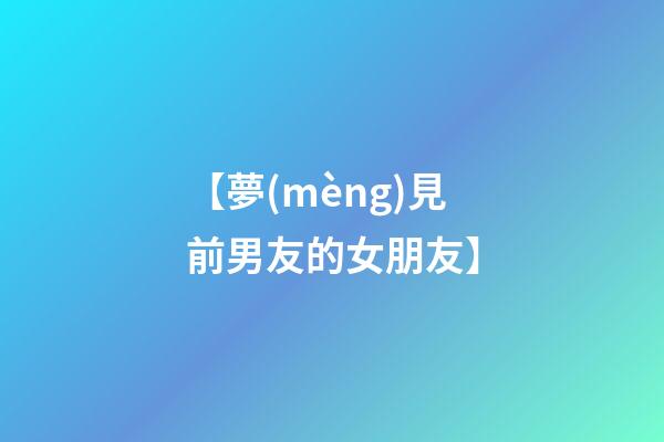 【夢(mèng)見前男友的女朋友】