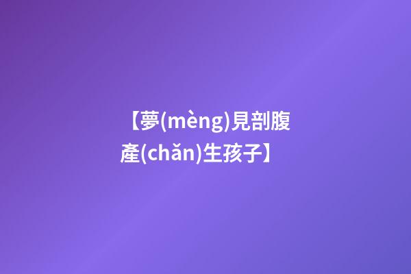 【夢(mèng)見剖腹產(chǎn)生孩子】