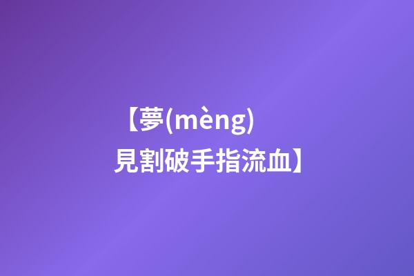 【夢(mèng)見割破手指流血】